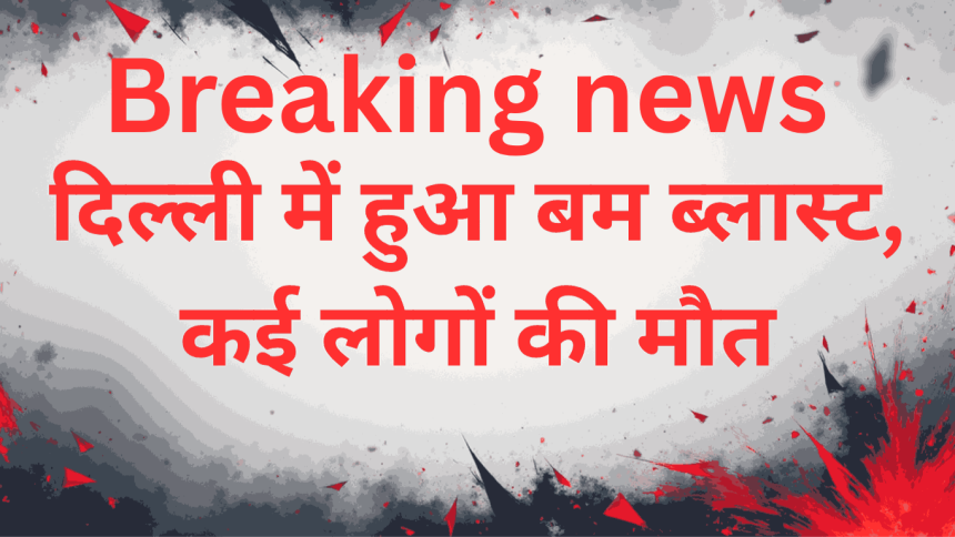 Breaking news Delhi blast कुछ लोगों की मौत और कुछ घायल